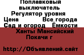 Поплавковый выключатель. Регулятор уровня › Цена ­ 1 300 - Все города Сад и огород » Ёмкости   . Ханты-Мансийский,Покачи г.